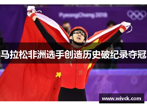 马拉松非洲选手创造历史破纪录夺冠